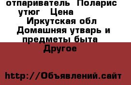 отпариватель “Поларис“ утюг › Цена ­ 2 500 - Иркутская обл. Домашняя утварь и предметы быта » Другое   